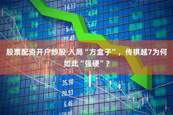 股票配资开户炒股 入局“方盒子”，传祺越7为何如此“强硬”？